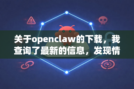 关于openclaw的下载,我查询了最新的信息,发现情况比较复杂,需要先向您澄清几点,这对您找到正确、安全的软件至关重要-第1张图片-官方获取 | OpenClaw下载 - openclaw官网 关于openclaw的下载,我查询了最新的信息,发现情况比较复杂,需要先向您澄清几点,这对您找到正确、安全的软件至关重要-第1张图片-官方获取 | OpenClaw下载 - openclaw官网