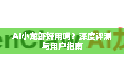 AI小龙虾好用吗？深度评测与用户指南