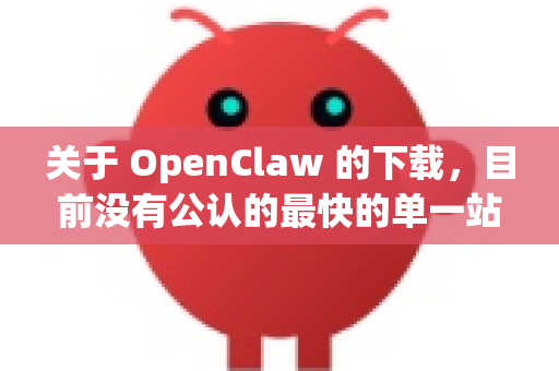 关于 OpenClaw 的下载,目前没有公认的最快的单一站点,因为下载速度主要取决于您的网络环境、地理位置以及服务器的负载情况-第1张图片-官方获取 | OpenClaw下载 - openclaw官网 关于 OpenClaw 的下载,目前没有公认的最快的单一站点,因为下载速度主要取决于您的网络环境、地理位置以及服务器的负载情况-第1张图片-官方获取 | OpenClaw下载 - openclaw官网