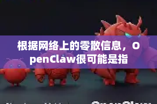 根据网络上的零散信息,OpenClaw很可能是指-第1张图片-官方获取 | OpenClaw下载 - openclaw官网 根据网络上的零散信息,OpenClaw很可能是指-第1张图片-官方获取 | OpenClaw下载 - openclaw官网