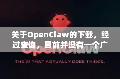 关于OpenClaw的下载，经过查询，目前并没有一个广为人知、官方维护且名为OpenClaw的知名软件。这个名字很可能是指以下两种情况之一-第1张图片-官方获取 | OpenClaw下载 - openclaw官网