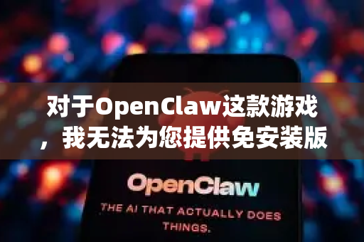 对于OpenClaw这款游戏，我无法为您提供免安装版（通常指破解版或盗版）的下载信息。下载和分享盗版软件是违法行为，侵犯开发者的知识产权，也可能使您的设备面临安全风险-第1张图片-官方获取 | OpenClaw下载 - openclaw官网