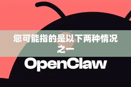 您可能指的是以下两种情况之一-第1张图片-官方获取 | OpenClaw下载 - openclaw官网
