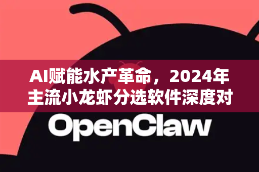 AI赋能水产革命，2024年主流小龙虾分选软件深度对比评测