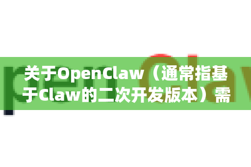 关于OpenClaw（通常指基于Claw的二次开发版本）需要明确几个关键点