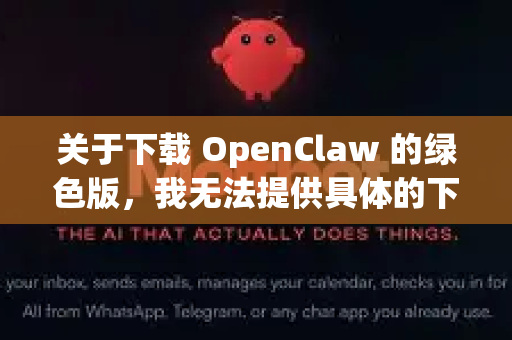 关于下载 OpenClaw 的绿色版，我无法提供具体的下载链接或指引，因为这可能涉及软件的版权或分发许可问题。不过，我可以为你提供一些安全获取软件的建议
