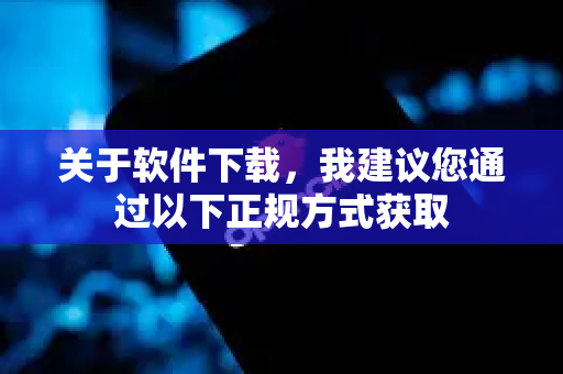 关于软件下载，我建议您通过以下正规方式获取
