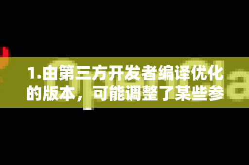 1.由第三方开发者编译优化的版本，可能调整了某些参数
