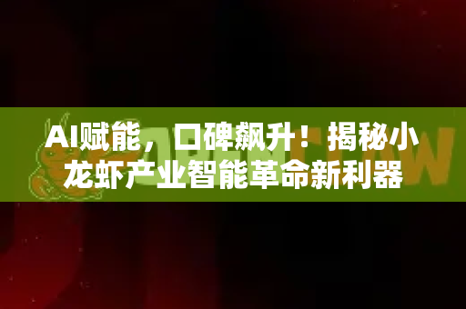 AI赋能，口碑飙升！揭秘小龙虾产业智能革命新利器
