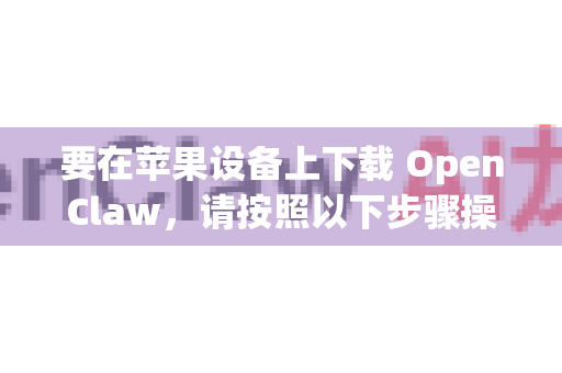 要在苹果设备上下载 OpenClaw，请按照以下步骤操作