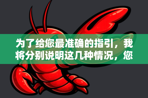 为了给您最准确的指引，我将分别说明这几种情况，您可以看看哪个符合您的需求