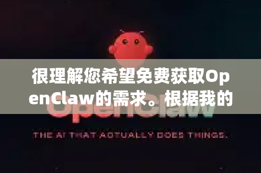 很理解您希望免费获取OpenClaw的需求。根据我的了解，OpenClaw 本身就是一个开源项目，这意味着软件本身就是免费的