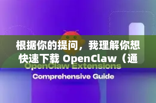 根据你的提问，我理解你想快速下载 OpenClaw（通常指代Claw模型相关项目）为了确保你获得正确的资源，我将为你梳理最快速的下载途径和方法