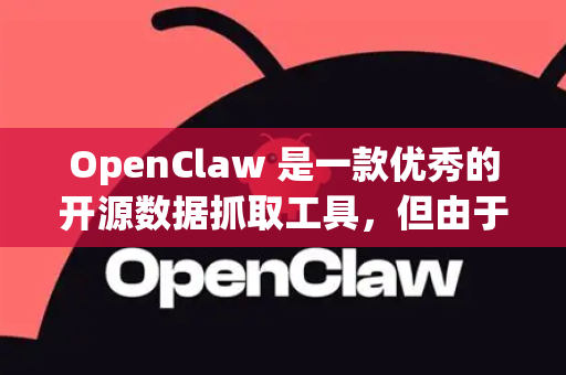 OpenClaw 是一款优秀的开源数据抓取工具，但由于其服务器位于国外以及网络环境的复杂性，国内用户下载时可能会遇到卡顿、速度慢甚至失败的问题