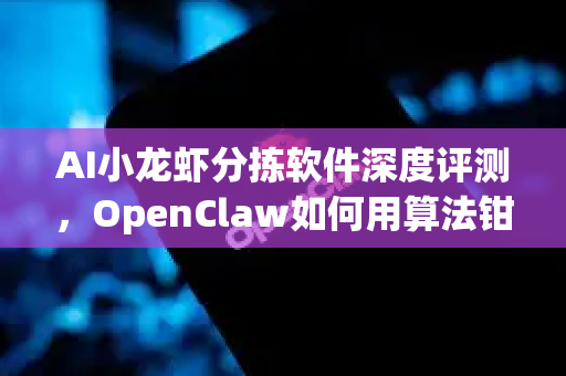AI小龙虾分拣软件深度评测，OpenClaw如何用算法钳动产业革命？