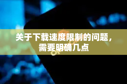 关于下载速度限制的问题,需要明确几点-第1张图片-官方获取 | OpenClaw下载 - openclaw官网 关于下载速度限制的问题,需要明确几点-第1张图片-官方获取 | OpenClaw下载 - openclaw官网