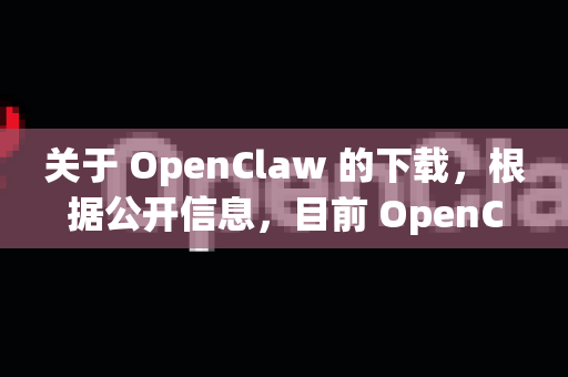 关于 OpenClaw 的下载，根据公开信息，目前 OpenClaw 主要是一个开源项目，通常需要通过其官方代码仓库或社区渠道获取