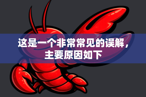 这是一个非常常见的误解，主要原因如下