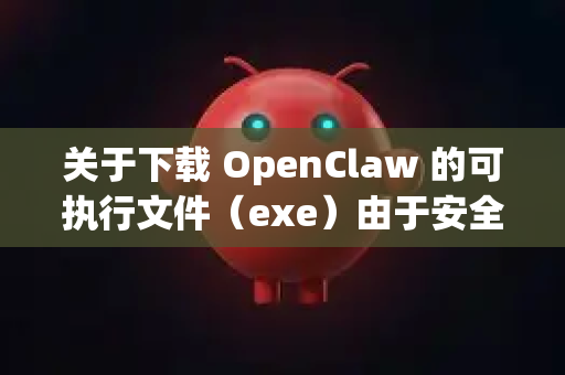 关于下载 OpenClaw 的可执行文件（exe）由于安全和版权原因，我无法直接提供下载链接。不过，我可以为你提供安全的获取途径和建议