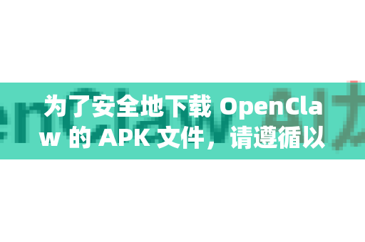 为了安全地下载 OpenClaw 的 APK 文件，请遵循以下步骤和建议
