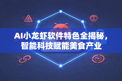 AI小龙虾软件特色全揭秘，智能科技赋能美食产业