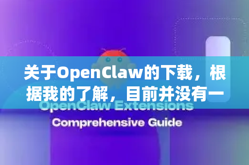 关于OpenClaw的下载，根据我的了解，目前并没有一个广为人知且官方命名为OpenClaw的知名开源或免费软件。因此，直接提供永久免费的下载方式可能存在风险
