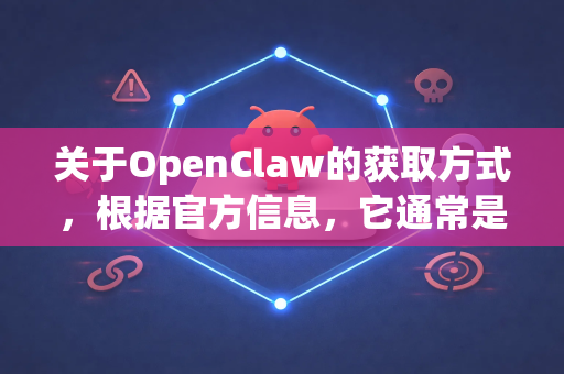 关于OpenClaw的获取方式，根据官方信息，它通常是一款商业软件，由Anthropic公司开发。因此，官方正版渠道是需要付费的