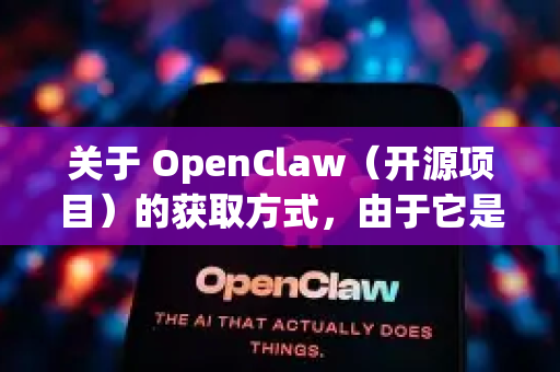 关于 OpenClaw（开源项目）的获取方式，由于它是一款开源软件，我无法直接提供下载链接或分发文件，但可以为您提供安全、官方的获取途径