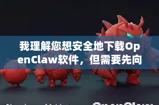 我理解您想安全地下载OpenClaw软件，但需要先向您说明一个重要情况，名为OpenClaw的正规知名项目似乎已多年未更新