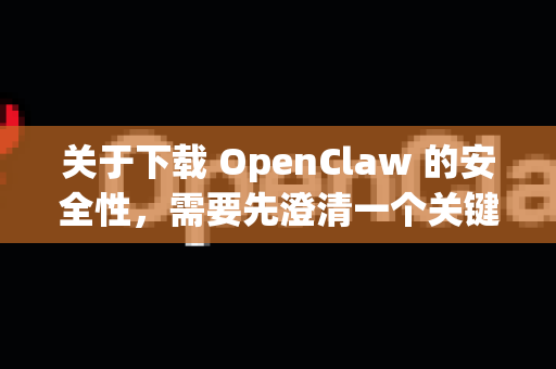 关于下载 OpenClaw 的安全性，需要先澄清一个关键点，目前名为OpenClaw的活跃、安全项目非常少见，这很可能是一个混淆的名称，或者是一个已经停止维护且可能存在风险的旧项目