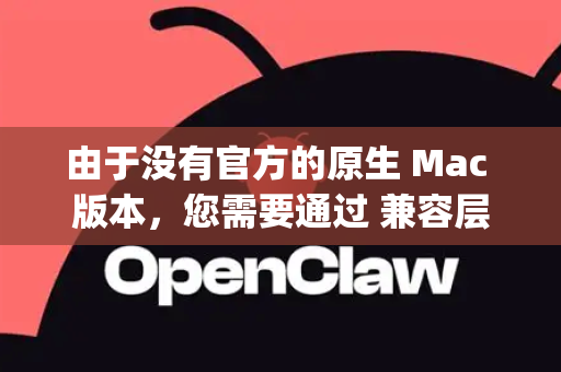由于没有官方的原生 Mac 版本，您需要通过 兼容层工具 来运行 Windows 版本的 OpenClaw