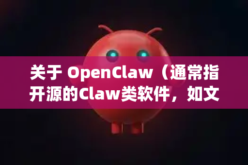 关于 OpenClaw（通常指开源的Claw类软件，如文本编辑器 Claw 或某些工具）由于不同项目可能有不同的下载方式，以下提供通用下载方法及注意事项