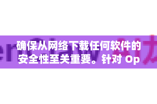 确保从网络下载任何软件的安全性至关重要。针对 OpenClaw（一个常用于网页抓取和数据提取的开源工具）要安全地下载它，请遵循以下核心原则和步骤