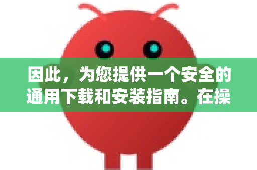 因此，为您提供一个安全的通用下载和安装指南。在操作前，请务必明确您要下载的OpenClaw的具体用途和来源，确保其安全可靠