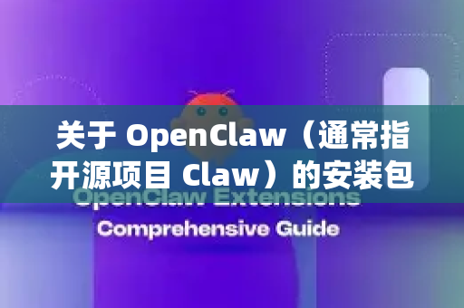 关于 OpenClaw（通常指开源项目 Claw）的安装包，由于这是一个相对小众的开源工具，获取方式取决于具体用途和平台。以下是常规获取途径