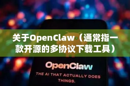 关于OpenClaw（通常指一款开源的多协议下载工具）的中文版下载，目前没有独立的中文版本网站，因为它是一个开源项目。以下是获取和使用的可靠方法