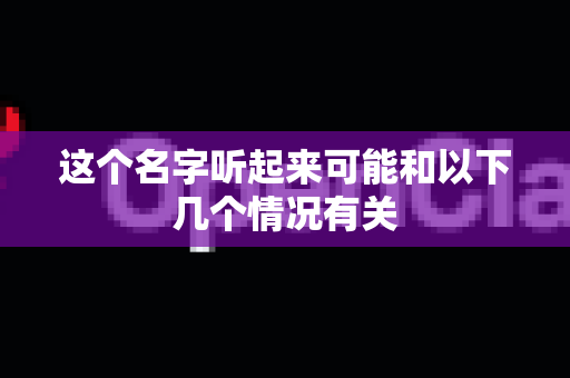 这个名字听起来可能和以下几个情况有关