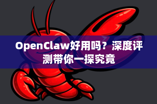 OpenClaw好用吗？深度评测带你一探究竟