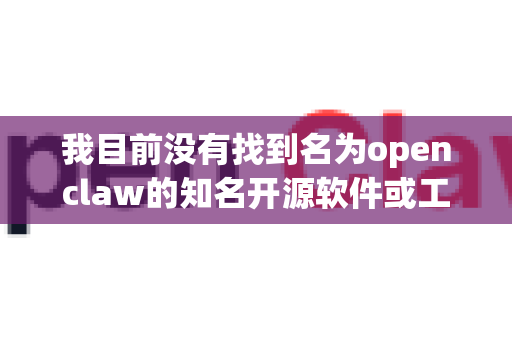 我目前没有找到名为openclaw的知名开源软件或工具的明确信息。这可能是以下情况之一