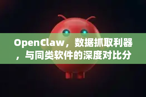 OpenClaw,数据抓取利器,与同类软件的深度对比分析-第1张图片-官方获取 | OpenClaw下载 - openclaw官网 OpenClaw,数据抓取利器,与同类软件的深度对比分析-第1张图片-官方获取 | OpenClaw下载 - openclaw官网