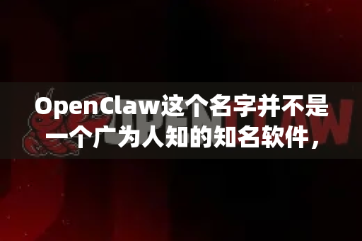 OpenClaw这个名字并不是一个广为人知的知名软件，经过查询，没有叫OpenClaw的主流、官方电脑软件。这个名字可能是指以下几种情况之一