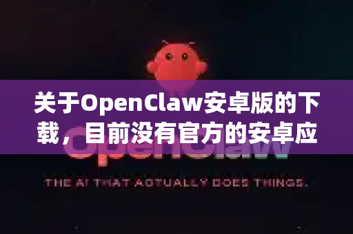 关于OpenClaw安卓版的下载，目前没有官方的安卓应用商店（如Google Play）上架版本。通常情况下，这类工具主要通过以下渠道获取