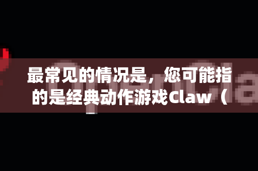 最常见的情况是，您可能指的是经典动作游戏Claw（又名Captain Claw）以及其粉丝重制版/开源项目Claw Re-Clawed（有时也被称为OpenClaw项目）