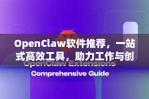 OpenClaw软件推荐，一站式高效工具，助力工作与创意飞跃