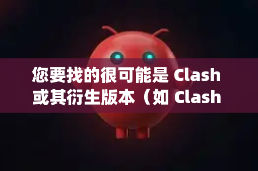 您要找的很可能是 Clash 或其衍生版本（如 Clash Verge，Clash for Windows 等）下面我将为您提供正确的信息和下载方式
