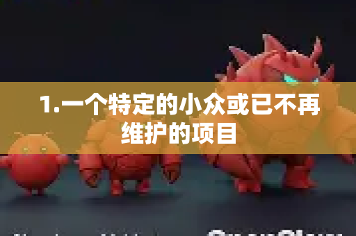 1.一个特定的小众或已不再维护的项目