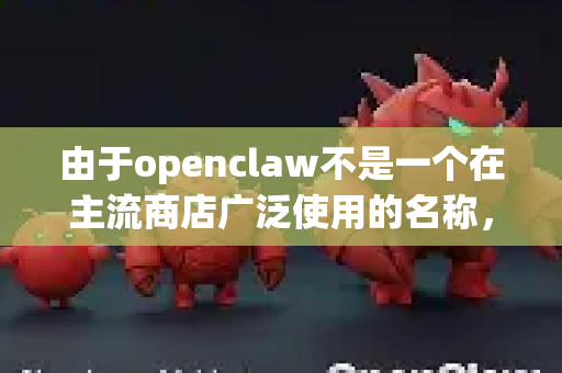 由于openclaw不是一个在主流商店广泛使用的名称，我无法提供一个官方的openclaw手机版下载链接。但是，您可以按照以下步骤，安全地找到并下载这类游戏