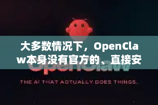大多数情况下，OpenClaw本身没有官方的、直接安装在安卓手机上的标准APK应用程序