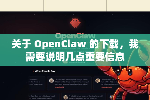 关于 OpenClaw 的下载，我需要说明几点重要信息