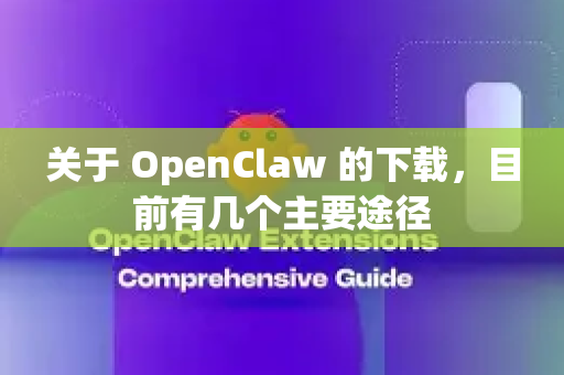 关于 OpenClaw 的下载，目前有几个主要途径